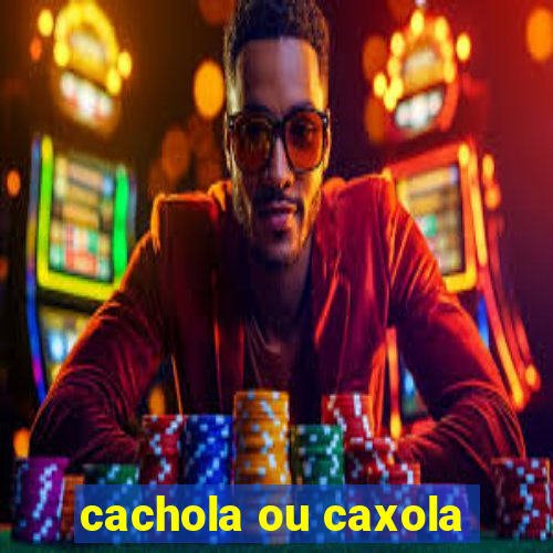 cachola ou caxola